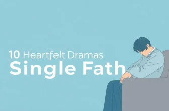 10 Heartfelt Dramas About Single Fathers